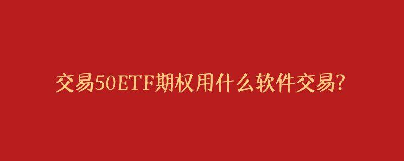 交易50ETF期权用什么软件交易？